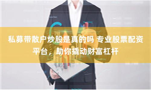私募带散户炒股是真的吗 专业股票配资平台,助你撬动财富杠杆