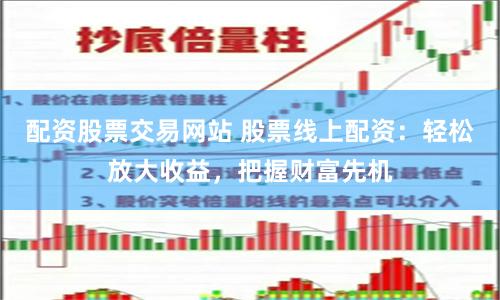 配资股票交易网站 股票线上配资：轻松放大收益，把握财富先机