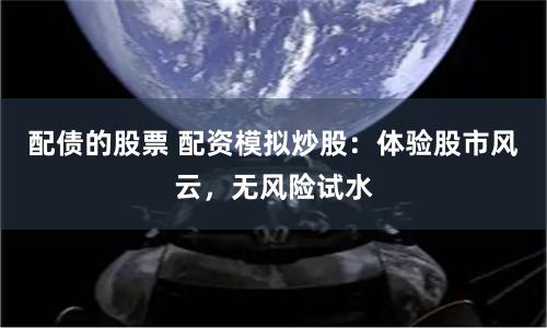 配债的股票 配资模拟炒股：体验股市风云，无风险试水
