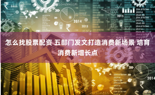 怎么找股票配资 五部门发文打造消费新场景 培育消费新增长点