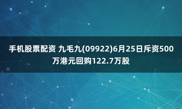 手机股票配资 九毛九(09922)6月25日斥资500万港元回购122.7万股