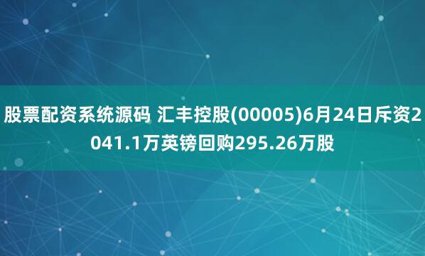 股票配资系统源码 汇丰控股(00005)6月24日斥资2041.1万英镑回购295.26万股