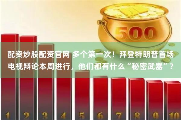 配资炒股配资官网 多个第一次！拜登特朗普首场电视辩论本周进行，他们都有什么“秘密武器”？