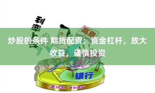 炒股的条件 期货配资：资金杠杆，放大收益，谨慎投资