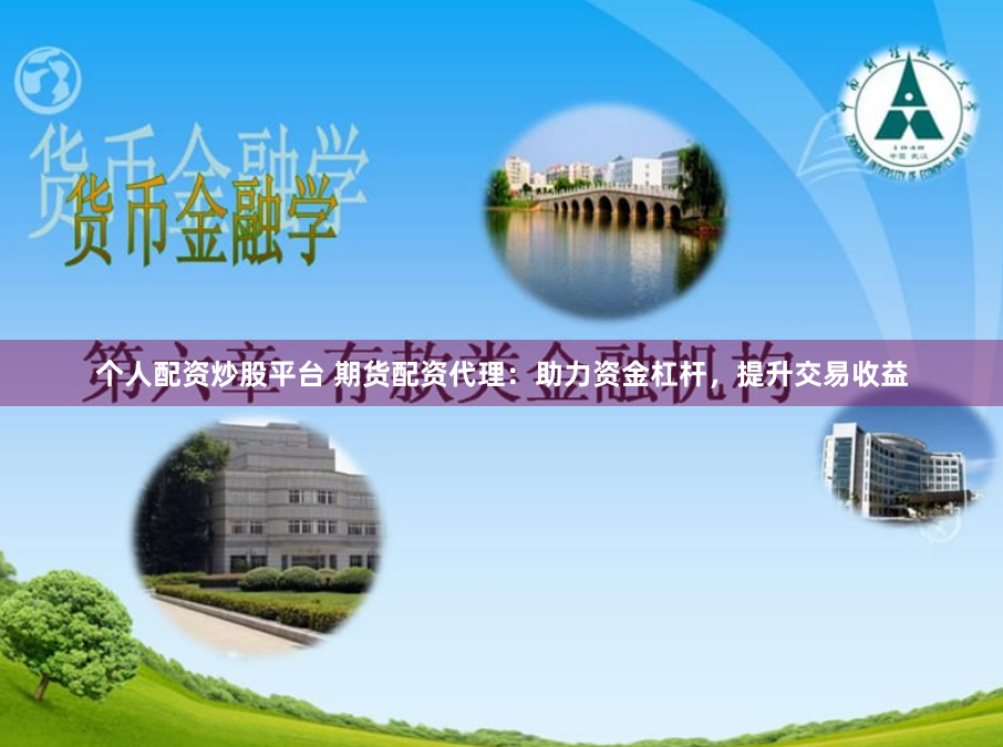 个人配资炒股平台 期货配资代理：助力资金杠杆，提升交易收益