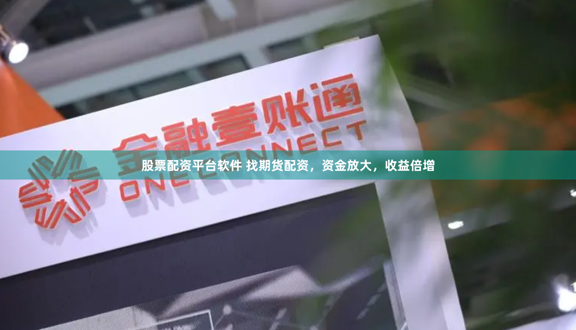 股票配资平台软件 找期货配资，资金放大，收益倍增