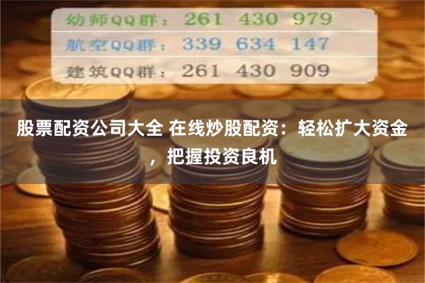 股票配资公司大全 在线炒股配资：轻松扩大资金，把握投资良机