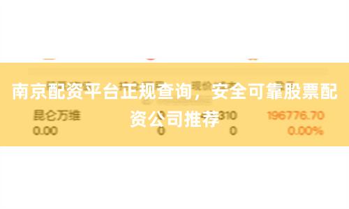 南京配资平台正规查询，安全可靠股票配资公司推荐