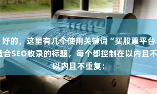 好的，这里有几个使用关键词“买股票平台”且适合SEO收录的标题，每个都控制在以内且不重复：