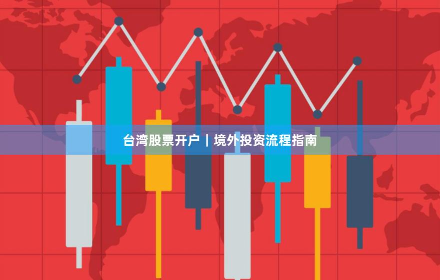 台湾股票开户｜境外投资流程指南