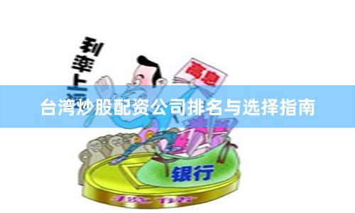 台湾炒股配资公司排名与选择指南