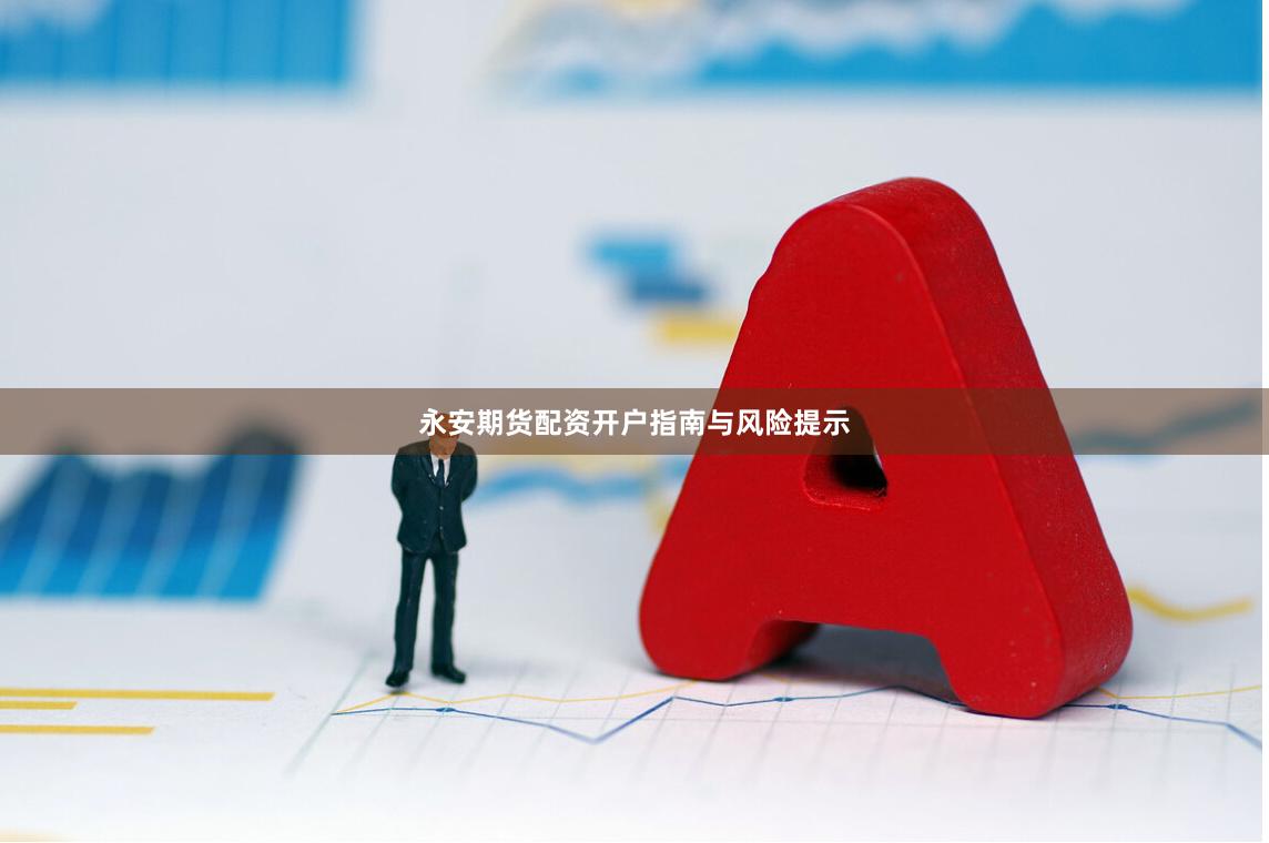 永安期货配资开户指南与风险提示