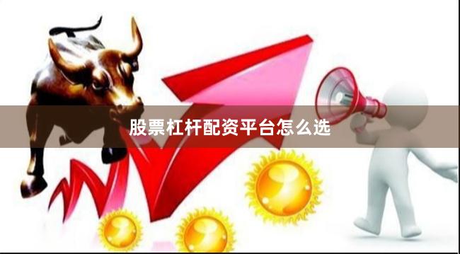 股票杠杆配资平台怎么选