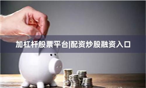 加杠杆股票平台|配资炒股融资入口