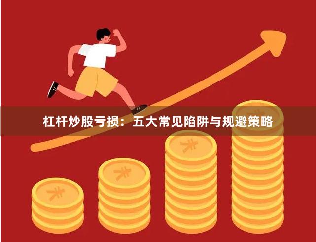 杠杆炒股亏损：五大常见陷阱与规避策略