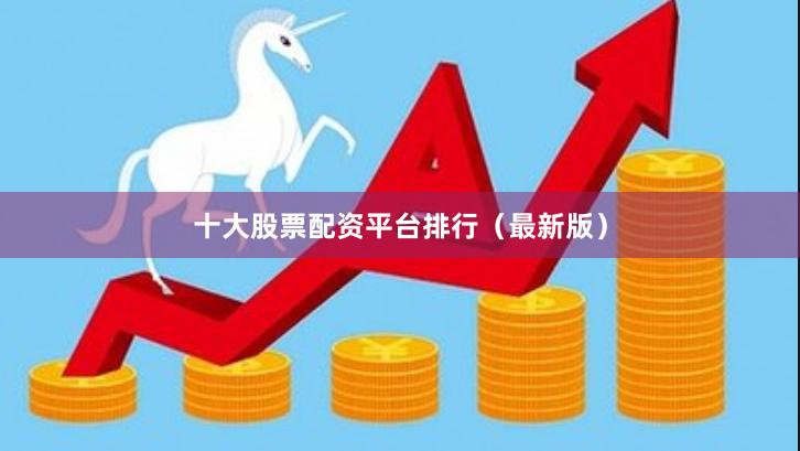 十大股票配资平台排行（最新版）