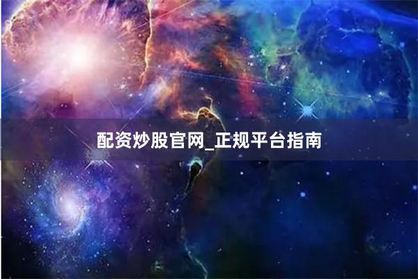 配资炒股官网_正规平台指南