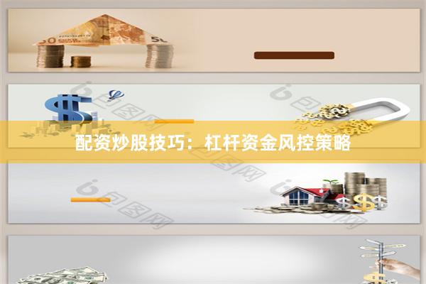 配资炒股技巧：杠杆资金风控策略