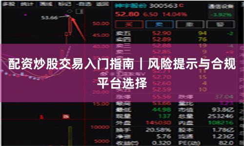 配资炒股交易入门指南｜风险提示与合规平台选择