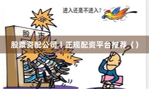 股票资配公司丨正规配资平台推荐（）