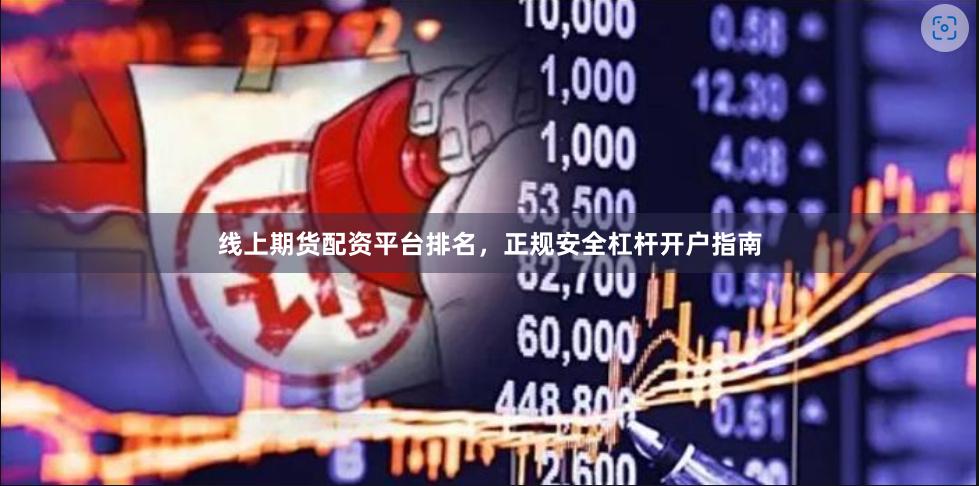线上期货配资平台排名，正规安全杠杆开户指南
