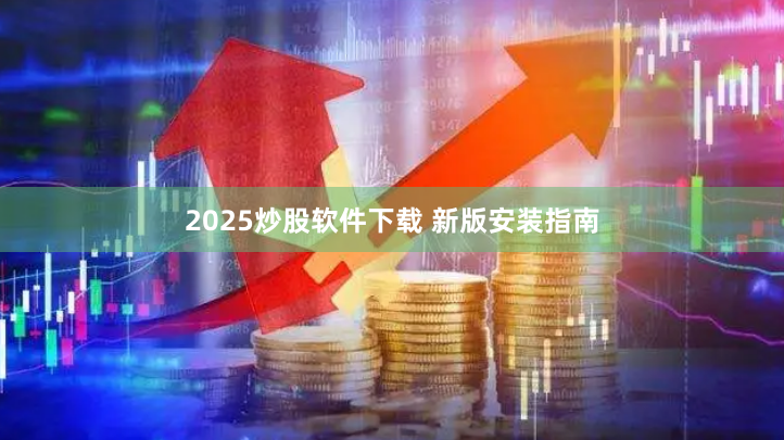 2025炒股软件下载 新版安装指南