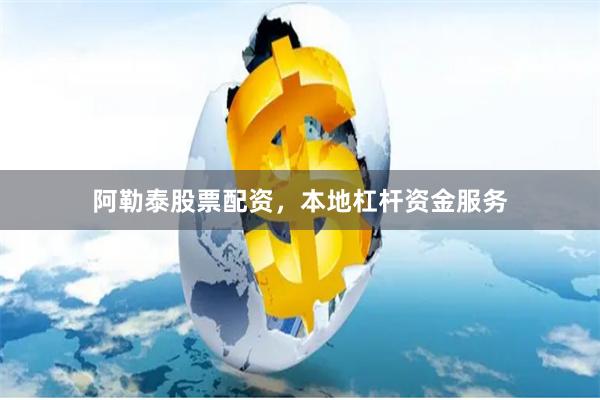 阿勒泰股票配资，本地杠杆资金服务