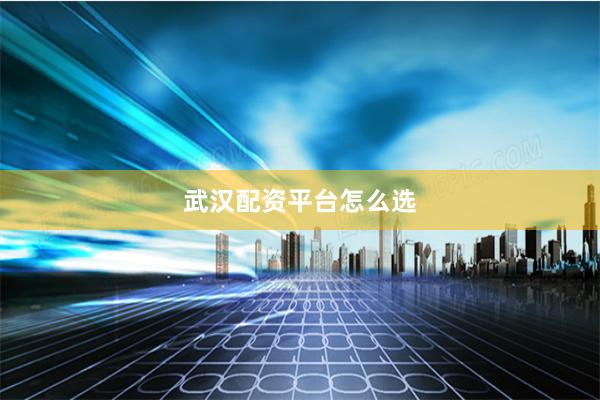 武汉配资平台怎么选