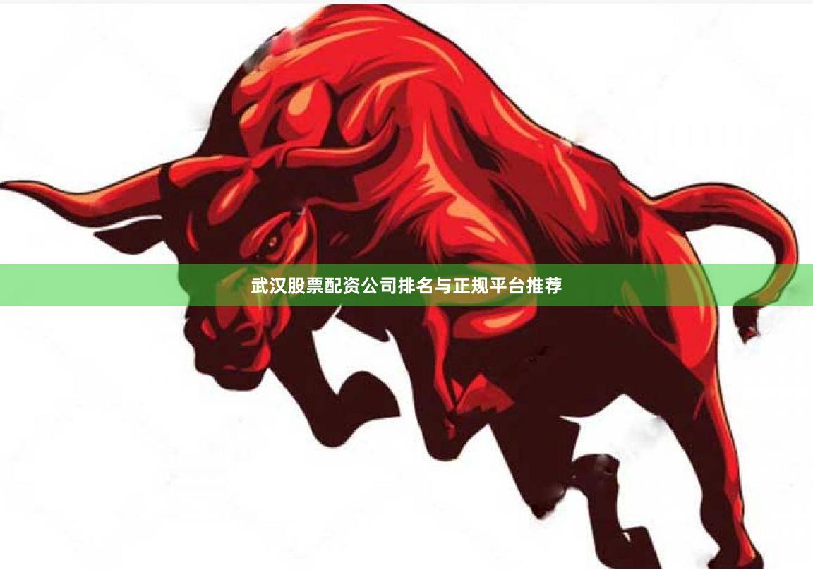 武汉股票配资公司排名与正规平台推荐