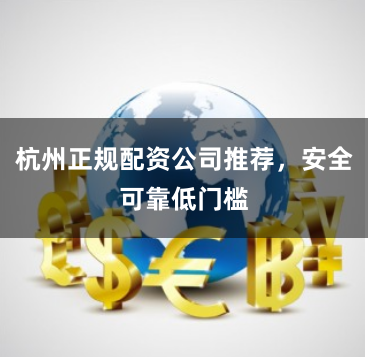 杭州正规配资公司推荐，安全可靠低门槛