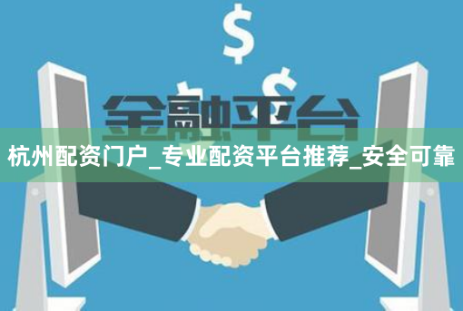 杭州配资门户_专业配资平台推荐_安全可靠