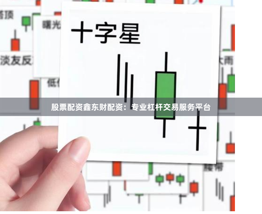 股票配资鑫东财配资：专业杠杆交易服务平台