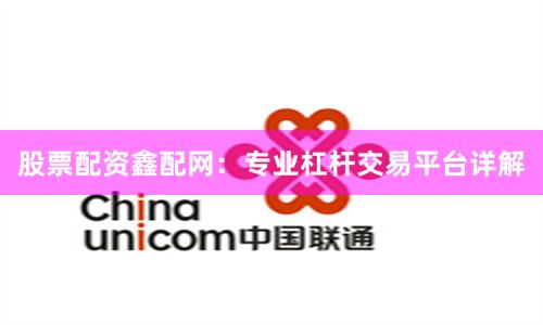 股票配资鑫配网：专业杠杆交易平台详解