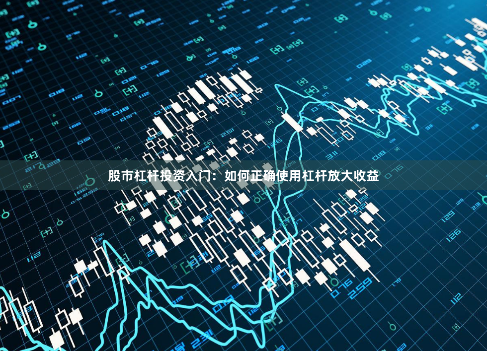 股市杠杆投资入门：如何正确使用杠杆放大收益