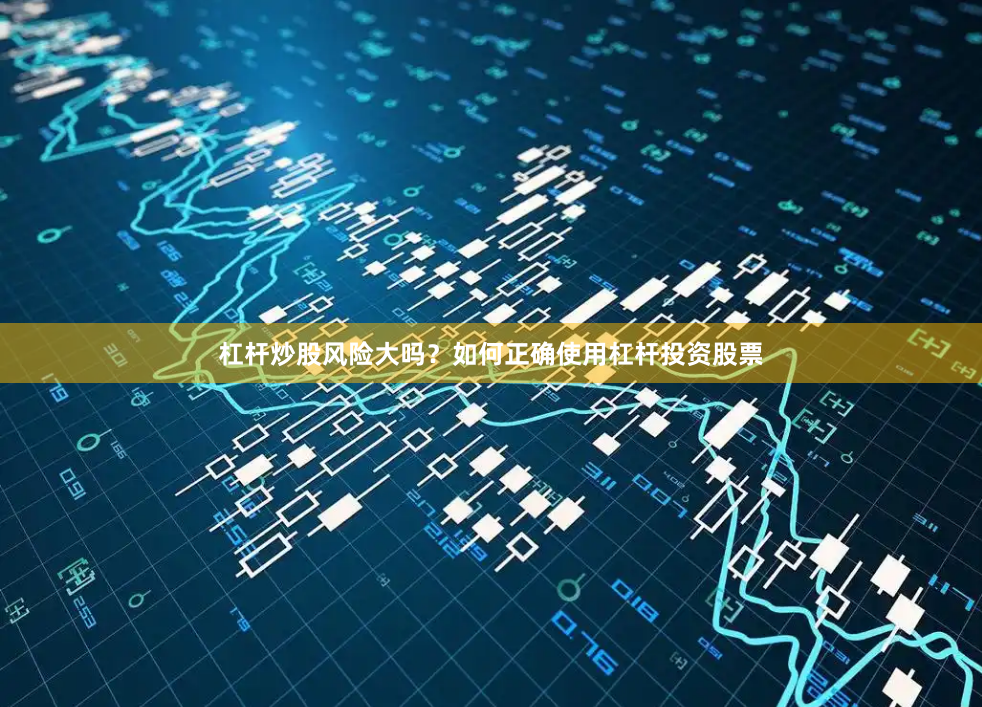 杠杆炒股风险大吗？如何正确使用杠杆投资股票