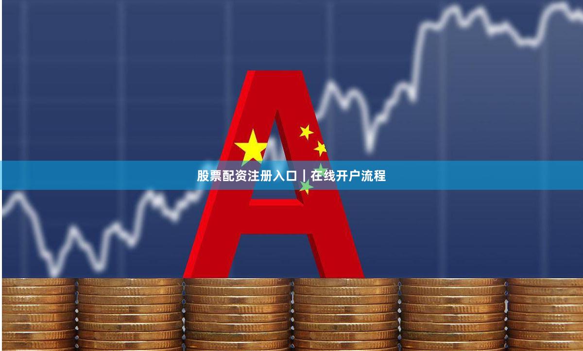 股票配资注册入口｜在线开户流程