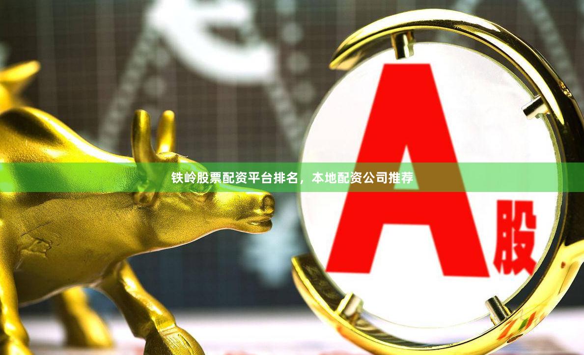 铁岭股票配资平台排名，本地配资公司推荐