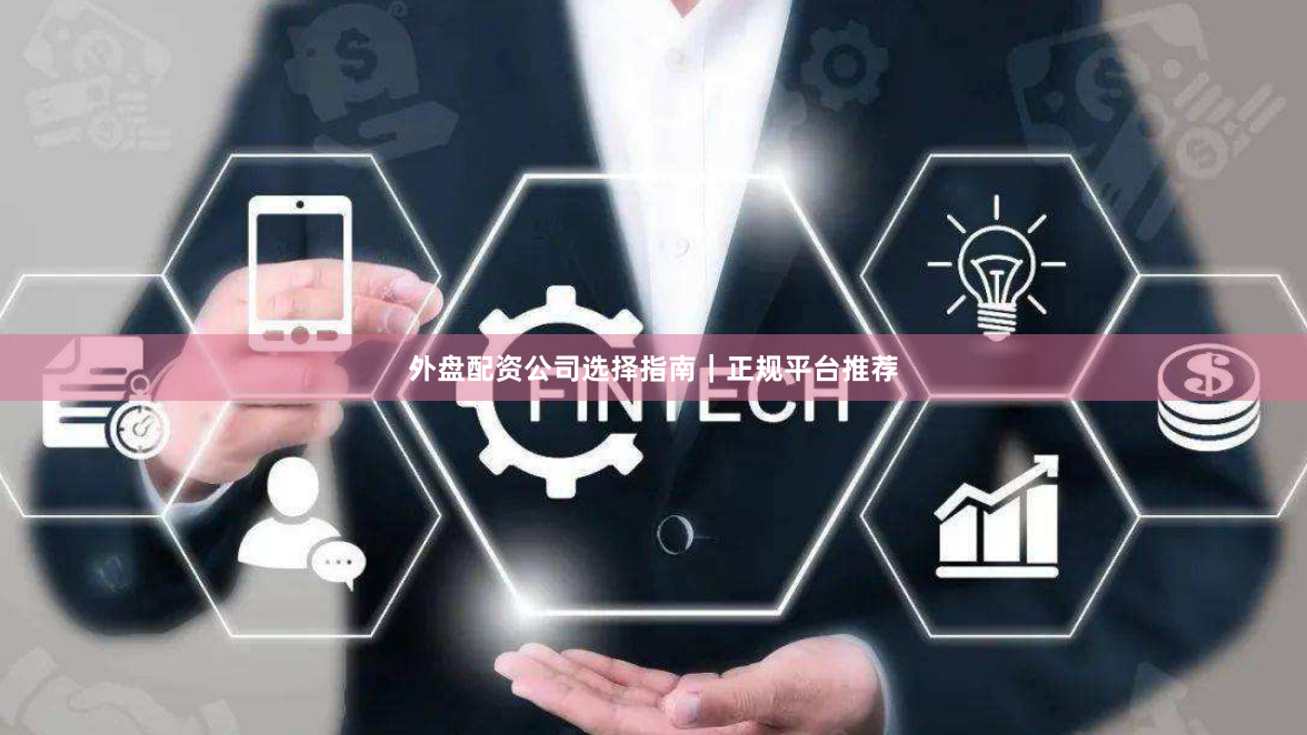 外盘配资公司选择指南｜正规平台推荐