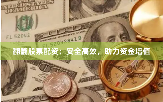 翻翻股票配资：安全高效，助力资金增值
