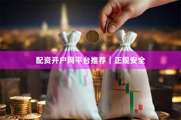 配资开户网平台推荐｜正规安全