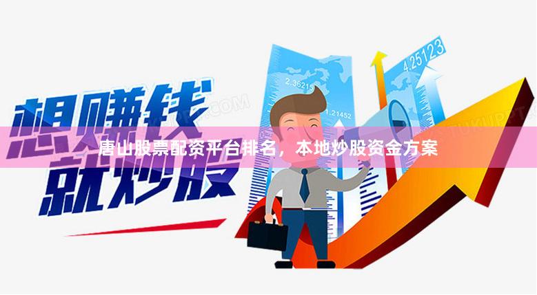 唐山股票配资平台排名，本地炒股资金方案