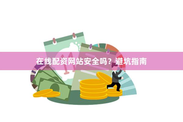 在线配资网站安全吗？避坑指南