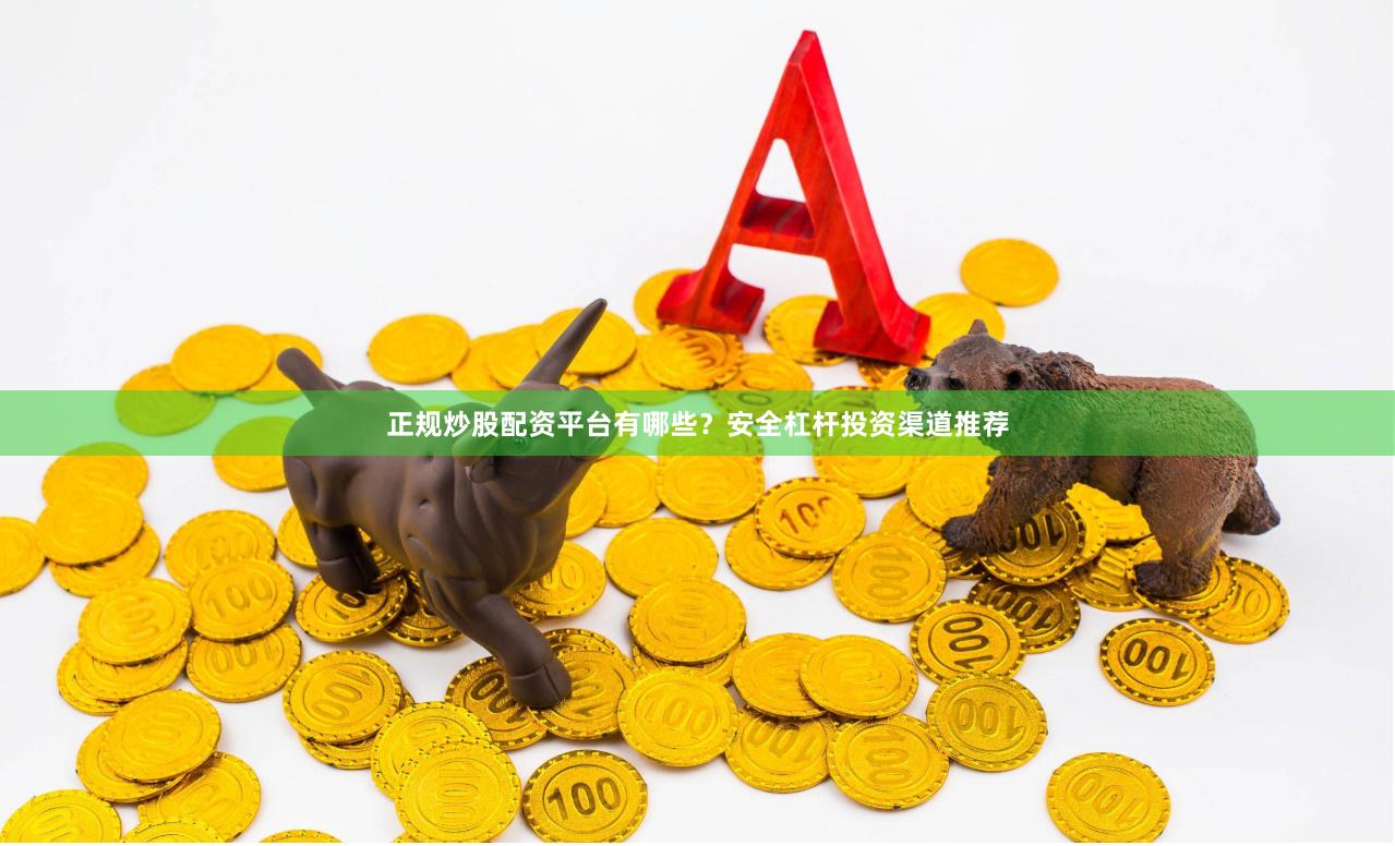 正规炒股配资平台有哪些？安全杠杆投资渠道推荐
