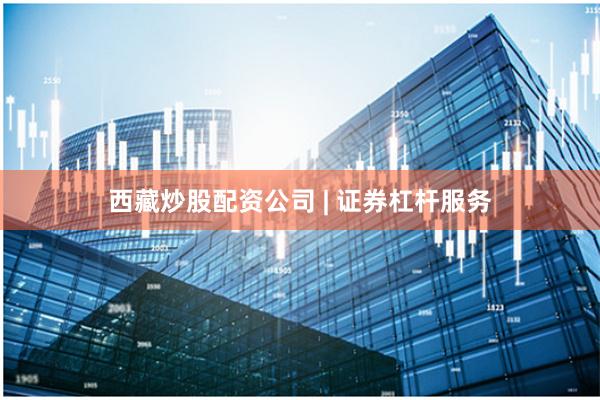 西藏炒股配资公司 | 证券杠杆服务