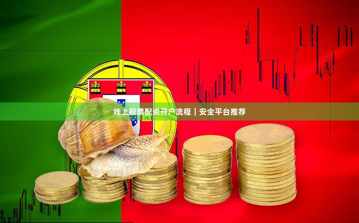 线上股票配资开户流程｜安全平台推荐